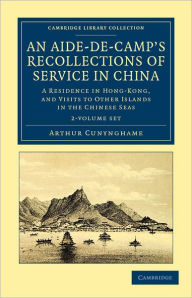 An Aide-de-Camp's Recollections of Service in China 2 Volume Set: A Residence in Hong-Kong, and Visits to Other Islands in the Chinese Seas - Arthur Cunynghame