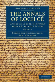 The Annals of Loch Cé: A Chronicle of Irish Affairs from AD 1014 to AD 1590 Cambridge University Press Author