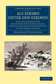Als Eskimo unter den Eskimos: Eine Schilderung der Erlebnisse der Schwatka'schen Franklin-Aufsuchungs-Expedition in den Jahren 1878-80 Heinrich W. Klu