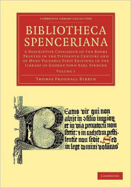 Bibliotheca Spenceriana: A Descriptive Catalogue of the Books Printed in the Fifteenth Century and of Many Valuable First Editions in the Library of G