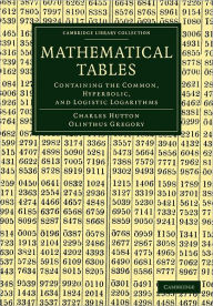 Mathematical Tables: Containing the Common, Hyperbolic, and Logistic Logarithms Charles Hutton Author