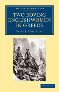Two Roving Englishwomen in Greece Isabel J. Armstrong Author