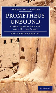 Prometheus Unbound: A Lyrical Drama in Four Acts, with Other Poems Percy Bysshe Shelley Author