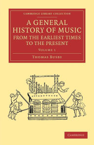 A General History of Music, from the Earliest Times to the Present: Volume 1: Comprising the Lives of Eminent Composers and Musical Writers Thomas Bus