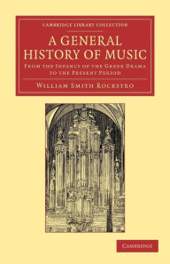 A General History of Music: From the Infancy of the Greek Drama to the Present Period William Smith Rockstro Author