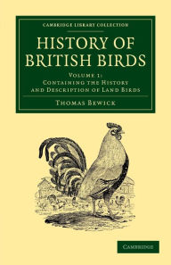 History of British Birds: Volume 1, Containing the History and Description of Land Birds Thomas Bewick Author