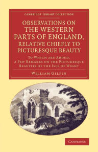Observations on the Western Parts of England, Relative Chiefly to Picturesque Beauty: To Which Are Added, a Few Remarks on the Picturesque Beauties of
