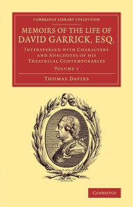 Memoirs of the Life of David Garrick, Esq.: Interspersed with Characters and Anecdotes of his Theatrical Contemporaries Thomas Davies Author
