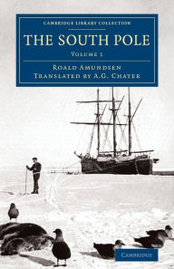 The South Pole: An Account of the Norwegian Antarctic Expedition in the Fram, 1910-1912 Roald Amundsen Author