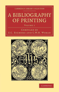 A Bibliography of Printing: With Notes and Illustrations E. C. Bigmore Compiler