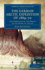The German Arctic Expedition of 1869-70: And Narrative of the Wreck of the Hansa in the Ice Karl Koldewey Author
