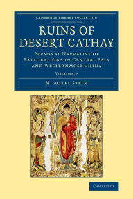 Ruins of Desert Cathay: Personal Narrative of Explorations in Central Asia and Westernmost China M. Aurel Stein Author
