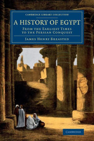 A History of Egypt: From the Earliest Times to the Persian Conquest James Henry Breasted Author