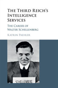 The Third Reich's Intelligence Services: The Career of Walter Schellenberg Katrin Paehler Author