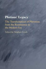 Plotinus' Legacy: The Transformation of Platonism from the Renaissance to the Modern Era Stephen Gersh Editor