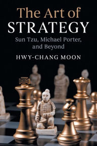 The Art of Strategy: Sun Tzu, Michael Porter, and Beyond Hwy-Chang Moon Author