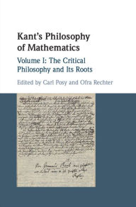 Kant's Philosophy of Mathematics: Volume 1, The Critical Philosophy and its Roots Carl Posy Editor
