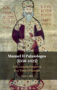 Manuel II Palaiologos (1350-1425): A Byzantine Emperor in a Time of Tumult Siren Çelik Author