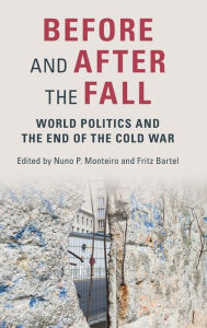 Before and After the Fall: World Politics and the End of the Cold War Nuno P. Monteiro Editor