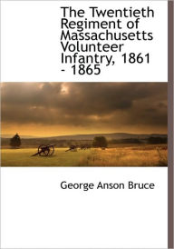 The Twentieth Regiment Of Massachusetts Volunteer Infantry, 1861 - 1865 - George Anson Bruce