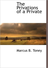 The Privations Of A Private Marcus B. Toney Author