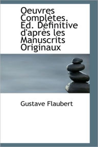 Oeuvres Completes. Ed. D Finitive D'Apr?'s Les Manuscrits Originaux - Gustave Flaubert