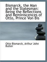 Bismarck, the Man and the Statesman: Being the Reflections and Reminiscences of Otto, Prince Von Bis - Otto Bismarck F u Fu Fu Fu Fu Fu Fu Fu Fu