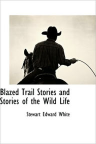 Blazed Trail Stories And Stories Of The Wild Life - Stewart Edward White