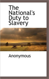 The National's Duty To Slavery . Anonymous Author