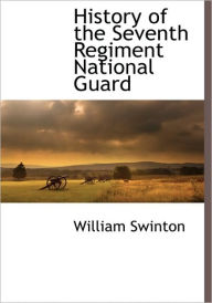 History Of The Seventh Regiment National Guard - William Swinton