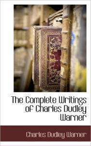 The Complete Writings Of Charles Dudley Warner Charles Dudley Warner Author