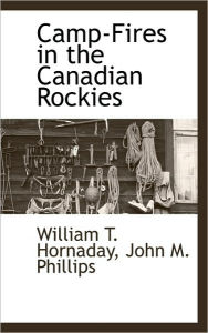 Camp-Fires In The Canadian Rockies - William T. Hornaday