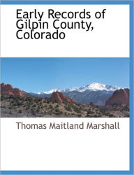 Early Records Of Gilpin County, Colorado - Thomas Maitland Marshall