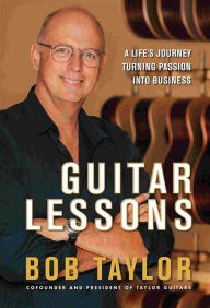Guitar Lessons: A Life's Journey Turning Passion into Business Bob Taylor Author