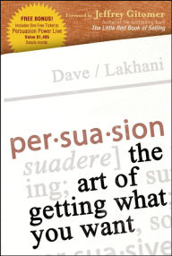Persuasion: The Art of Getting What You Want Dave Lakhani Author