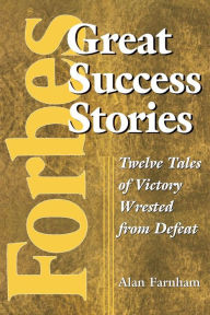 Forbes Great Success Stories: Twelve Tales of Victory Wrested from Defeat - Alan Farnham