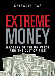 Extreme Money: The Masters of the Universe and the Cult of Risk - Satyajit Das