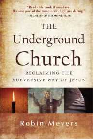 The Underground Church: Reclaiming the Subversive Way of Jesus Robin Meyers Author
