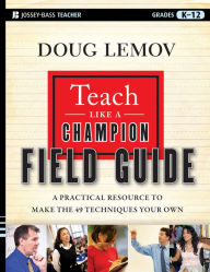 Teach Like a Champion Field Guide: A Practical Resource to Make the 49 Techniques Your Own - Doug Lemov