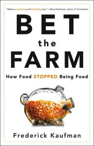 Bet the Farm: How Food Stopped Being Food Frederick Kaufman Author
