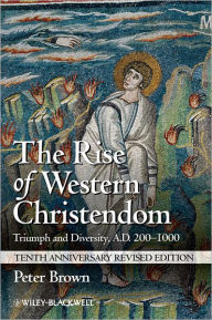 The Rise of Western Christendom: Triumph and Diversity, A.D. 200-1000 Peter Brown Author