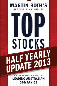 Top Stocks 2013 Half Yearly Update: A Sharebuyer's Guide to Leading Australian Companies Martin Roth Author