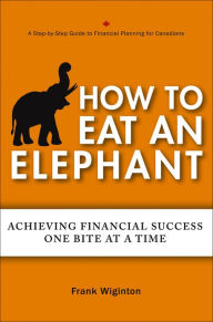 How to Eat an Elephant: Achieving Financial Success One Bite at a Time Frank Wiginton Author