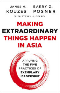 Making Extraordinary Things Happen in Asia: Applying The Five Practices of Exemplary Leadership James M. Kouzes Author