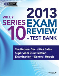 Wiley Series 10 Exam Review 2013 + Test Bank: The General Securities Sales Supervisor Qualification Examination General Module - The Securities Institute of America, Inc.