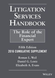 Litigation Services Handbook, 2016 Cumulative Supplement: The Role of the Financial Expert Roman L. Weil Author