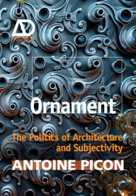 Ornament: The Politics of Architecture and Subjectivity Antoine Picon Author