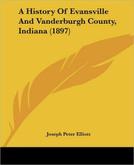 A History Of Evansville And Vanderburgh County, Indiana (1897) - Joseph Peter Elliott
