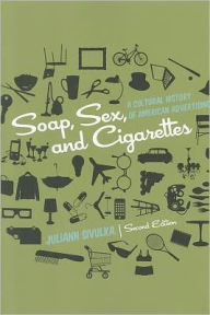 Soap, Sex, and Cigarettes: A Cultural History of American Advertising Juliann Sivulka Author