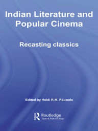 Indian Literature and Popular Cinema: Recasting Classics Heidi R.M. Pauwels Editor